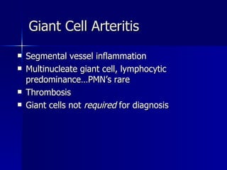 Segmental vessel inflammation Multinucleate giant cell, lymphocytic predominance…PMN’s rare Thrombosis Giant cells not  required  for diagnosis Giant Cell Arteritis 