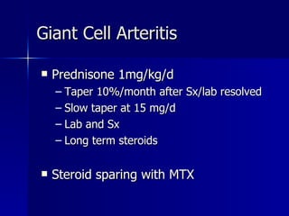 Prednisone 1mg/kg/d Taper 10%/month after Sx/lab resolved Slow taper at 15 mg/d Lab and Sx Long term steroids Steroid sparing with MTX Giant Cell Arteritis 