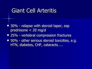 30% - relapse with steroid taper, esp prednisone < 20 mg/d 25% - vertebral compression fractures 50% - other serious steroid toxicities, e.g. HTN, diabetes, CHF, cataracts….. Giant Cell Arteritis 