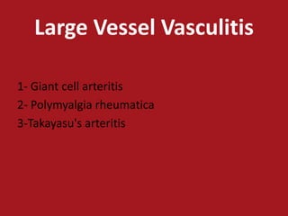 Large Vessel Vasculitis

1- Giant cell arteritis
2- Polymyalgia rheumatica
3-Takayasu's arteritis
 