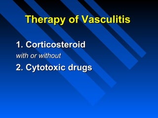 Therapy of Vasculitis
1. Corticosteroid
with or without

2. Cytotoxic drugs

 