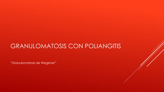 GRANULOMATOSIS CON POLIANGITIS
“Granulomatosis de Wegener”
 