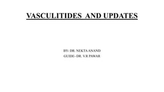 VASCULITIDES AND UPDATES
BY- DR. NEKTAANAND
GUIDE- DR. V.R PAWAR
 