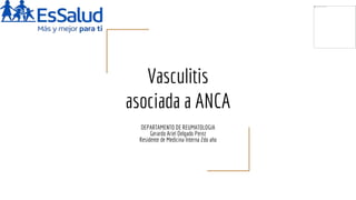 Vasculitis
asociada a ANCA
DEPARTAMENTO DE REUMATOLOGIA
Gerardo Ariel Delgado Perez
Residente de Medicina Interna 2do año
 