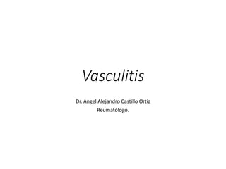 Vasculitis
Dr. Angel Alejandro Castillo Ortiz
Reumatólogo.
 