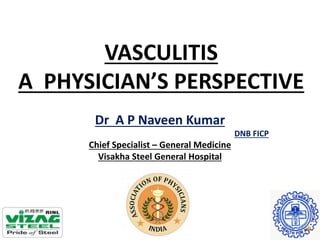 VASCULITIS
A PHYSICIAN’S PERSPECTIVE
Dr A P Naveen Kumar
DNB FICP
Chief Specialist – General Medicine
Visakha Steel General Hospital
 