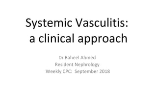 Systemic Vasculitis:
a clinical approach
Dr Raheel Ahmed
Resident Nephrology
Weekly CPC: September 2018
 