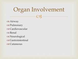 
 Airway
 Pulmonary
 Cardiovascular
 Renal
 Neurological
 Gastrointestinal
 Cutaneous
Organ Involvement
 