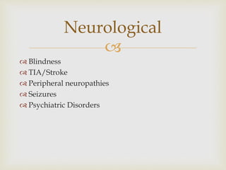 
 Blindness
 TIA/Stroke
 Peripheral neuropathies
 Seizures
 Psychiatric Disorders
Neurological
 