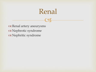 
 Renal artery aneurysms
 Nephrotic syndrome
 Nephritic syndrome
Renal
 