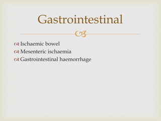 
 Ischaemic bowel
 Mesenteric ischaemia
 Gastrointestinal haemorrhage
Gastrointestinal
 