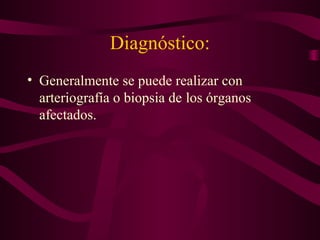 Diagnóstico:
• Generalmente se puede realizar con
  arteriografía o biopsia de los órganos
  afectados.
 