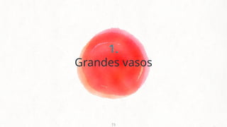 1.
Grandes vasos
15
 