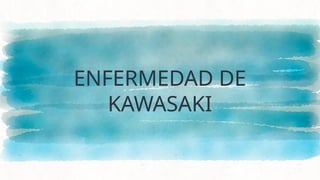 ENFERMEDAD DE
KAWASAKI
 