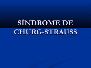 SÍNDROME DESÍNDROME DE
CHURG-STRAUSSCHURG-STRAUSS
 