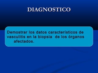 DIAGNOSTICODIAGNOSTICO
Demostrar los datos característicos de
vasculitis en la biopsia de los órganos
afectados.
 