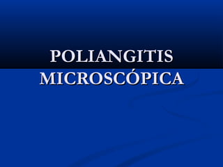 POLIANGITISPOLIANGITIS
MICROSCÓPICAMICROSCÓPICA
 