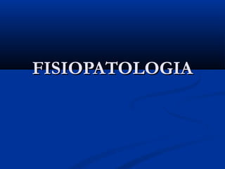 FISIOPATOLOGIAFISIOPATOLOGIA
 