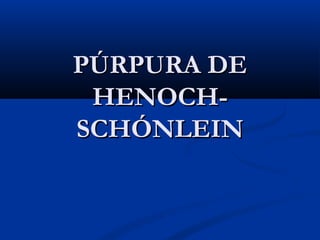 PÚRPURA DEPÚRPURA DE
HENOCH-HENOCH-
SCHÓNLEINSCHÓNLEIN
 