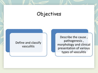 Objectives
Define and classify
vasculitis
Describe the cause ,
pathogenesis ,
morphology and clinical
presentation of various
types of vasculitis
 