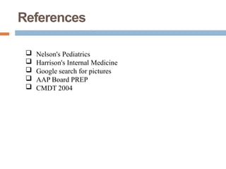 -  Nelson's Pediatrics
 Harrison's Internal Medicine
 Google search for pictures
 AAP Board PREP
 CMDT 2004
References
 