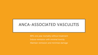 ANCA-ASSOCIATED VASCULITIS
80% one year mortality without treatment
Induce remission with minimal toxicity
Maintain remission and minimise damage
 