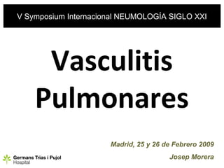 Introducción
V Symposium Internacional NEUMOLOGÍA SIGLO XXI




     Vasculitis
    Pulmonares
                       Madrid, 25 y 26 de Febrero 2009
                                        Josep Morera
 