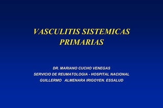 VASCULITIS SISTEMICAS PRIMARIAS  DR. MARIANO CUCHO VENEGAS SERVICIO DE REUMATOLOGIA - HOSPITAL NACIONAL  GUILLERMO   ALMENARA IRIGOYEN. ESSALUD 