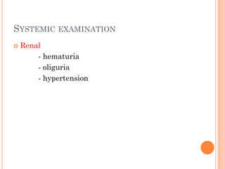SYSTEMIC EXAMINATION
 Renal
- hematuria
- oliguria
- hypertension
 