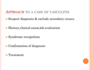 APPROACH TO A CASE OF VASCULITIS
 Suspect diagnosis & exclude secondary causes
 History,clinical exam,lab.evaluation
 Syndrome recognition
 Confirmation of diagnosis
 Treatment
 