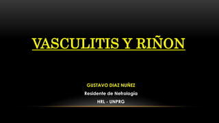 VASCULITIS Y RIÑON
GUSTAVO DIAZ NUÑEZ
Residente de Nefrología
HRL - UNPRG
 