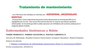 Tratamiento de mantenimiento
. Los 3 fármacos más utilizados en esta fase son: AZATIOPRINA , MICOFENOLATO
MOFETILO
. Primera línea: Como tratamiento de primera línea clásicamente se recomienda AZA (1,5-2
mg/kg/día) por vía oral . Este sería el fármaco de elección en mujeres que desean quedarse
embarazadas. Se recuerda que AZA no debe asociarse con inhibidores de la xantina oxidasa por el
riesgo de aplasia medular.
 