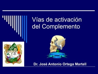 Vías de activación  del Complemento Dr. José Antonio Ortega Martell 