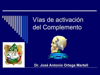 Vías de activación
del Complemento
Dr. José Antonio Ortega Martell
 