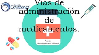 Vías de
administración
de
medicamentos.
Presenta:
E.P.S.S. Alejandra De La Cruz Gallardo
 
