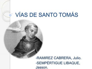VÍAS DE SANTO TOMÁS
•RAMIREZ CABRERA, Julio.
•SEMPÉRTIGUE LIBAQUE,
Jasson.
 
