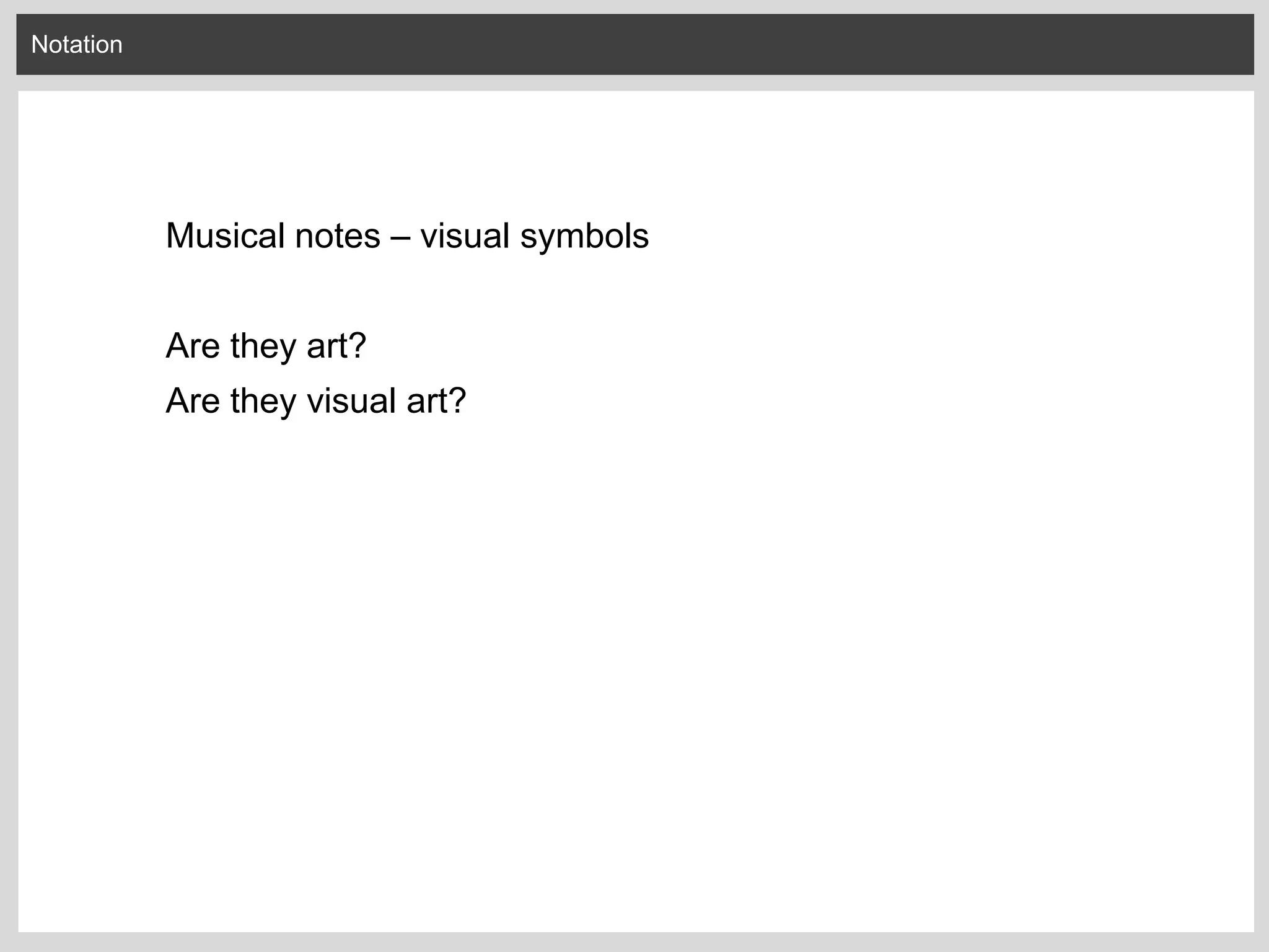 Notation
Musical notes – visual symbols
Are they art?
Are they visual art?
 
