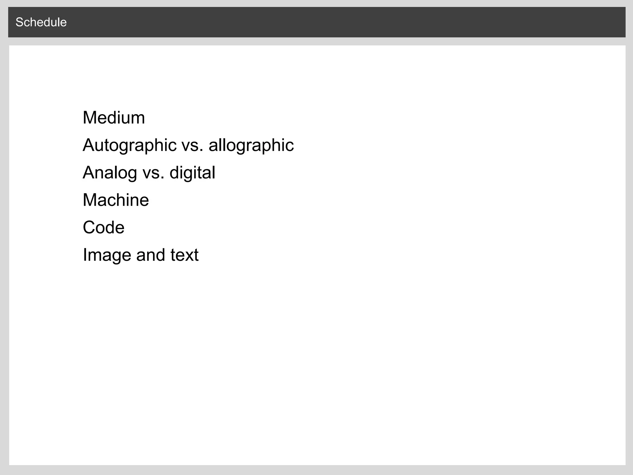 Schedule
Medium
Autographic vs. allographic
Analog vs. digital
Machine
Code
Image and text
 