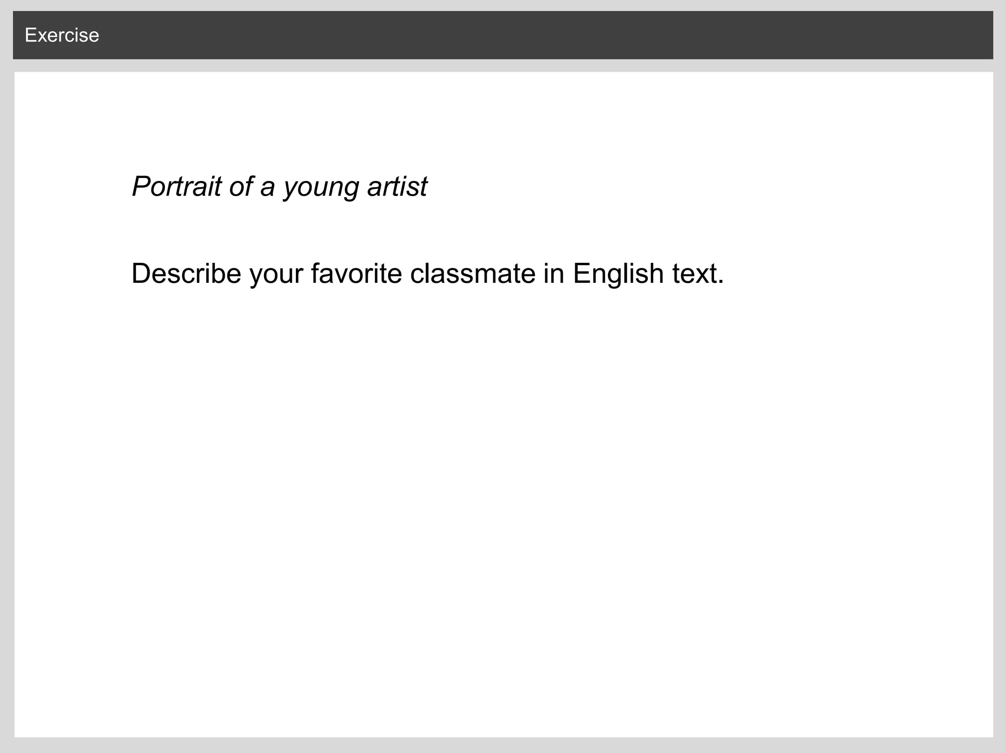 Exercise
Portrait of a young artist
Describe your favorite classmate in English text.
 
