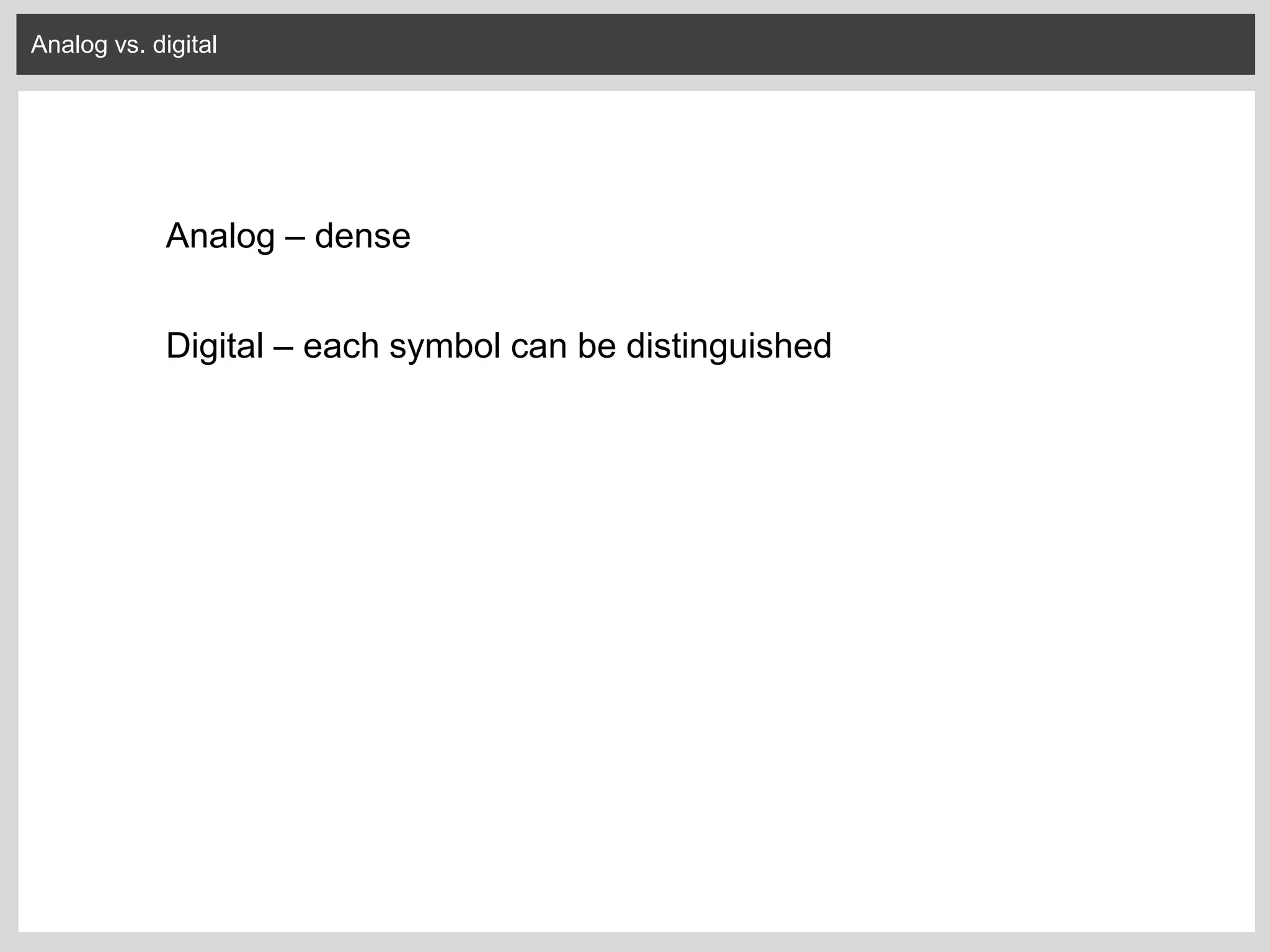 Analog vs. digital
Analog – dense
Digital – each symbol can be distinguished
 