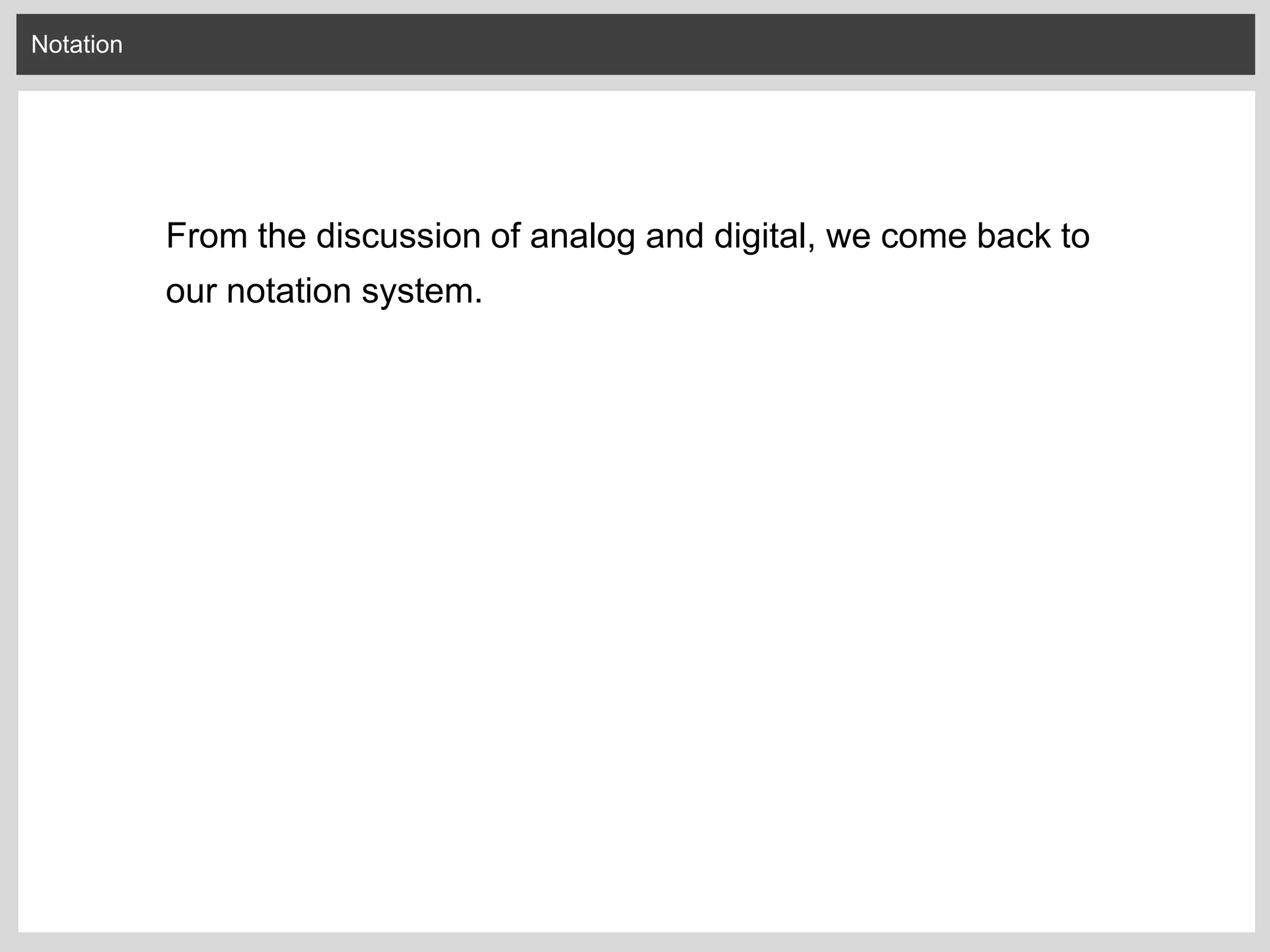 Notation
From the discussion of analog and digital, we come back to
our notation system.
 