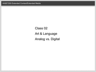 VASE7200 Extended Context/Extended Media
Class 02
Art & Language
Analog vs. Digital
 