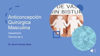 Anticoncepción
Quirúrgica
Masculina
Vasectomía
Técnica de Li
Dr. Oscar Cerdas Salas
 