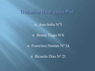 Trabalho Realizado Por: Ana Sofia Nº3Bruno Tiago Nº6Francisco Simões Nº 14Ricardo Dias Nº 21 