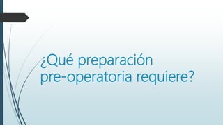 ¿Qué preparación
pre-operatoria requiere?
 
