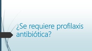 ¿Se requiere profilaxis
antibiótica?
 