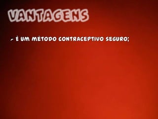 Estabilidade conjugalVantagens É um método contraceptivo seguro;DesvantagensNão passam a ser imunes a doenças sexualmente transmissíveis;