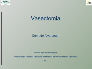 Vasectomia
Conrado Alvarenga
Divisão de Clínica Urológica
Hospital das Clínicas da Faculdade de Medicina da Universidade de São Paulo
2011
 