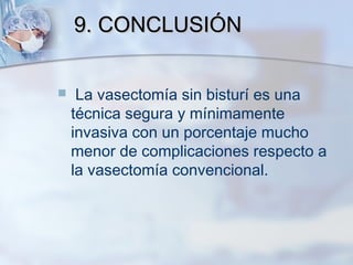 9. CONCLUSIÓN9. CONCLUSIÓN
  La vasectomía sin bisturí es una
técnica segura y mínimamente
invasiva con un porcentaje muc...