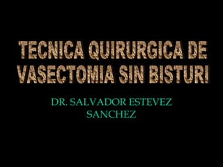 DR. SALVADOR ESTEVEZ SANCHEZ TECNICA QUIRURGICA DE  VASECTOMIA SIN BISTURI 